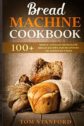 Bread Machine Cookbook 100+ Simple and Easy Homemade Bread Recipes for Beginners Or Advanced Users