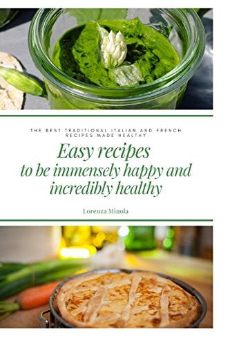 Easy Recipes to be Immensely Happy and Incredibly Healthy Best Recipes from Italian and French Cuisine Made Healthy