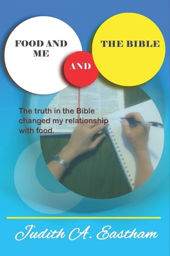 Food and Me and the Bible The Truths in the Bible Changed My Relationship with Food.