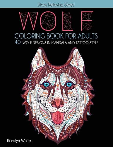 Wolf Coloring Book for Adults. 40 Wolf Designs in Mandala and Tattoo Style An Animal Coloring Book for Adults & Teens for Relaxation and Mindfulness. Stress Relieving Series Book 8