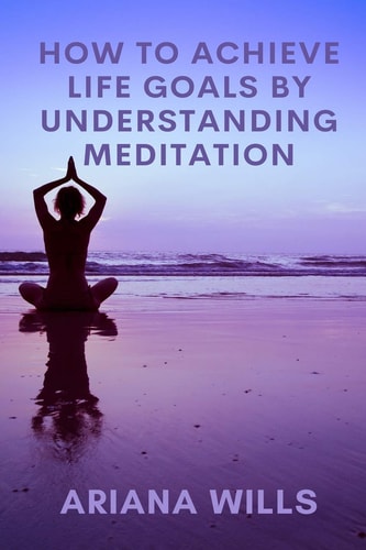 How to Achieve Life Goals by Understanding Meditation