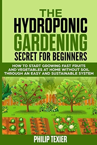 The Hydroponic Gardening Secret for Beginners How to Start Growing Fast Fruits and Vegetables at Home Without Soil Through an Easy and Sustainable System