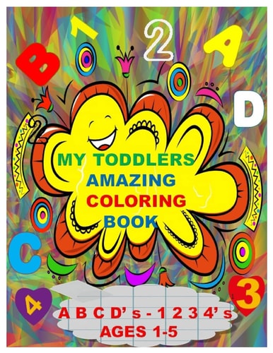 MY TODDLERS AMAZING COLORING BOOK A B C D' S AND 1 2 3 4' S AGES 1-5 The Best Toddlers Coloring Book