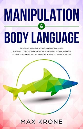 Manipulation and Body Language Reading, Manipulating and Detecting Lies - Learn All about Psychology and Manipulation, Mental Strength and Dealing with People - Mind Control Book
