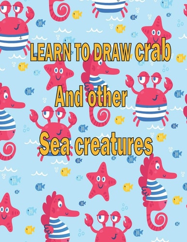 Learn to Draw Crab and Other Sea Creatures How to Draw Books for Kids Dolphin Octopus Fish Octopus how to Draw Cute Animals 100 Page 8.5 X 0.3 X 11 Inches