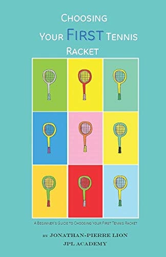 A Beginner's Guide to Choosing Your First Tennis Racket The Ultimate Characteristics Focused Research Book to Choose the Perfect First Racket to Start Tennis