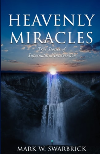 Heavenly Miracles True Stories of Supernatural Intervention