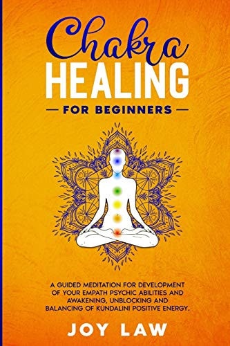 Chakra Healing For Beginners A Guided Meditation for Developement of Your Empath Psychic Abilities and Awakening, Unblocking and Balancing of Kundalini Positive Energy.