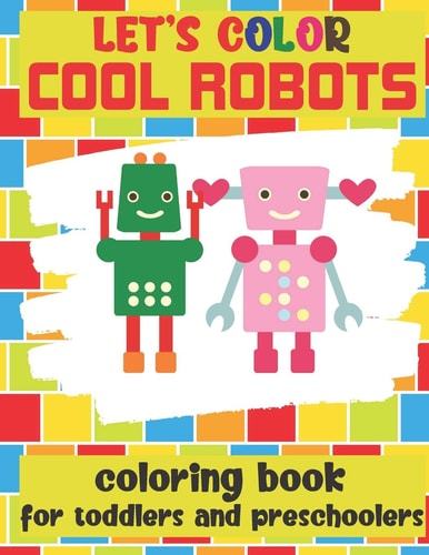 Let's Color Cool Robots - Coloring Book For Toddlers and Preschoolers Simple Robots Coloring Book for Kids Ages 2-6