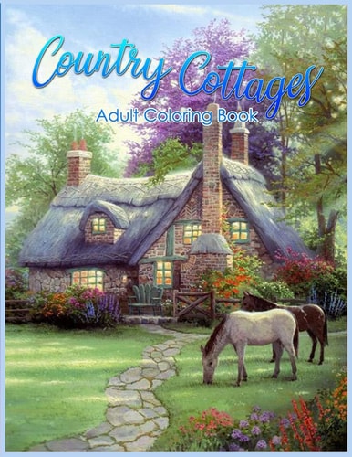 Country Cottages Coloring Book An Adult Coloring Book Featuring Beautiful Country Cottages, Charming Country Cottage Interiors, and Peaceful Country Landscapes
