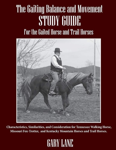 The Gaiting Balance and Movement Study Guide for the Gaited and Trail Horses Characteristics, Similarities, and Consideration for Tennessee Walking Horse, Missouri Fox-Trotter, and Kentucky Mountain Horses and Trail Horses.