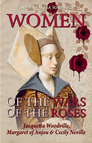 Women of the Wars of the Roses Jacquetta Woodville, Margaret of Anjou & Cecily Neville