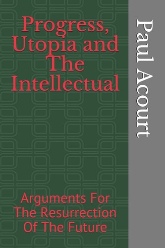 Progress, Utopia and The Intellectual Arguments For The Resurrection Of The Future