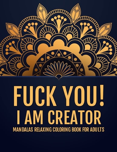 Fuck You!I Am Creator Mandalas Relaxing Coloring Book For Adults - Luxury Patterns of Mandalas - Stress Relieving Designs Mandalas Animals and More