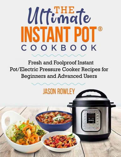 The Ultimate Instant Pot(R) Cookbook Fresh and Foolproof Instant Pot/Electric Pressure Cooker Recipes for Beginners and Advanced Users