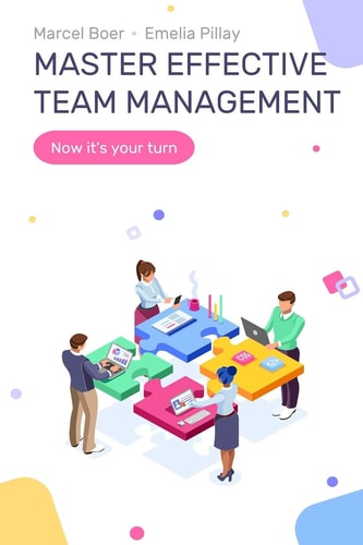 Master Effective Team Management A Practical Management Guide to Help Entrepreneurs, Managers and Soon to Be Managers Explode Their Team's Performance