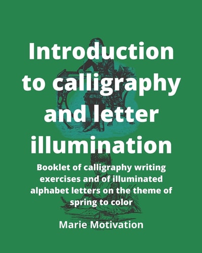 Introduction to Calligraphy and Letter Illumination Booklet of Calligraphy Writing Exercises and of Illuminated Alphabet Letters on the Theme of Spring to Color 8x10p 107pages