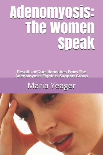 Adenomyosis The Women Speak: Results of Questionnaires From The Adenomyosis Fighters Support Group