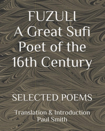 FUZULI... a Great Sufi Poet of the 16th Century. SELECTED POEMS Translation and Introduction Paul Smith