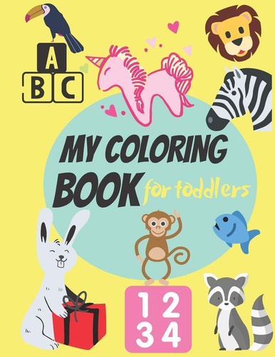 My Coloring Book for Toddlers Fun with Numbers, Letters, Animals, Colors, ( Girls and Boys, Ages 2-4 & 4-8 )