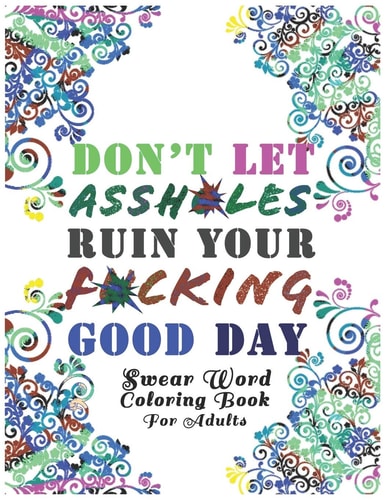 Don't Let Assh*les Ruin Your F*cking Good Day Swear Word Coloring Book: Light Edition White Background Motivational Adult Coloring Book. Release Your Anger !