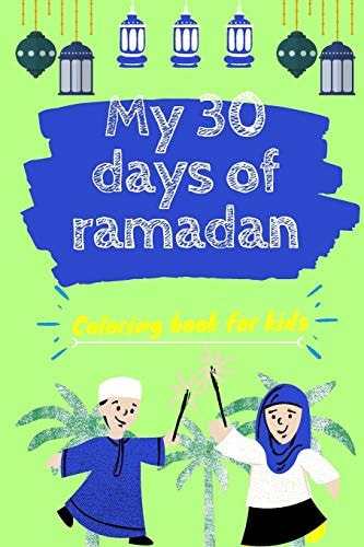 My 30 Days of Ramadan Coloring Book for Kids Coloring Workbook about Islam, Fasting and Eid Al Fitr +30 Coloring Pages for Kids, Activity Book to Play and Pray During Ramadan Days the Perfect Gift for Muslim Children