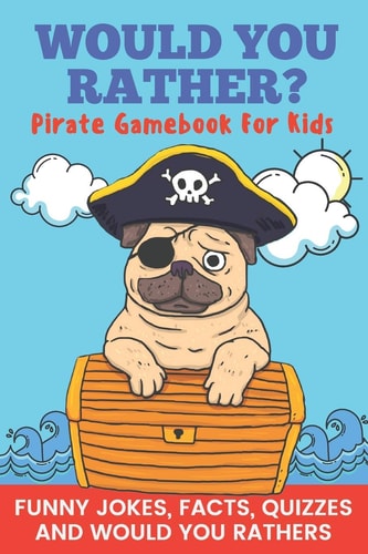 Would You Rather? Pirate Gamebook For Kids Funny Jokes, Facts, Quizzes, and Would You Rathers Clean Family Fun, Perfect on Road Trips, and Plane Trips! Great for Quarantine Or a Rainy Day! The Best Birthday and Holiday Gift Idea for Children Ages 6-12