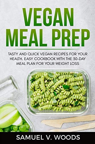 Vegan Meal Prep Tasty and Quick Vegan Recipes for Your Health. Easy Cookbook with the 30-day Meal Plan for Your Weight Loss.