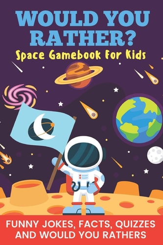 Would You Rather? Space Gamebook For Kids Funny Jokes, Facts, Quizzes, and Would You Rathers Clean Family Fun, Perfect on Road Trips, and Plane Trips! Great for Quarantine Or a Rainy Day! The Best Birthday and Holiday Gift Idea for Children Ages 6-12!