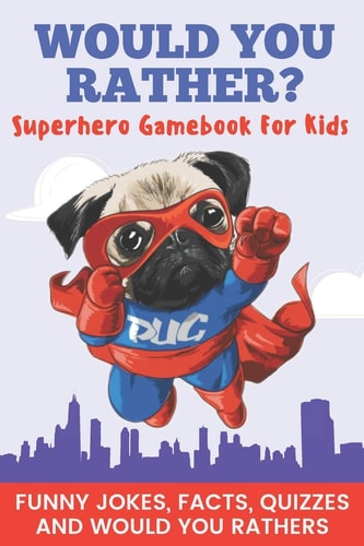 Would You Rather? Superhero Gamebook For Kids Funny Jokes, Facts, Quizzes, and Would You Rather Clean Family Fun, Perfect on Road Trips, and Plane Trips! Great for Quarantine Or a Rainy Day! The Best Birthday and Holiday Gift Idea for Children Ages 6-12!
