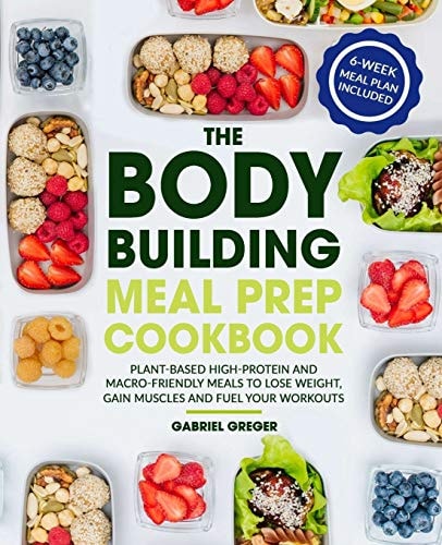 The Bodybuilding Meal Prep Cookbook Plant-Based High-Protein and Macro-Friendly Meals to Lose Weight, Gain Muscles and Fuel Your Workouts (6-Week Meal Plan Included)