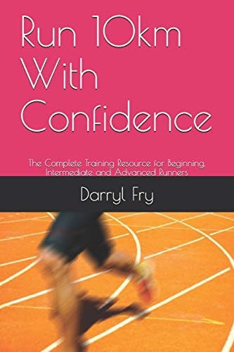 Run 10km With Confidence The Complete Training Resource for Beginning, Intermediate and Advanced Runners