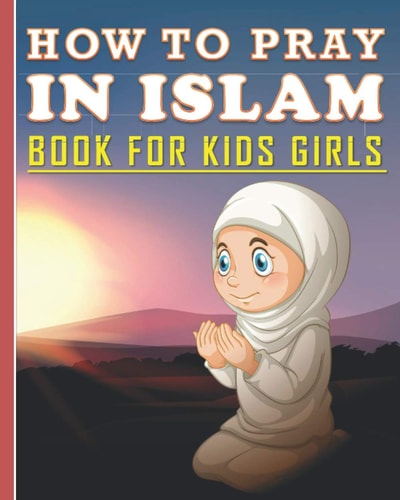 How To Pray In Islam Book For Kids Girls Islamic Prayer Book for Muslim Girls: 84 Pages and 8x10 In. Nice Birthday Gift for Your Kids Girls