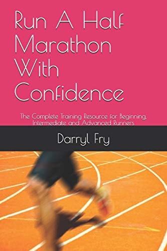 Run A Half Marathon With Confidence The Complete Training Resource for Beginning, Intermediate and Advanced Runners