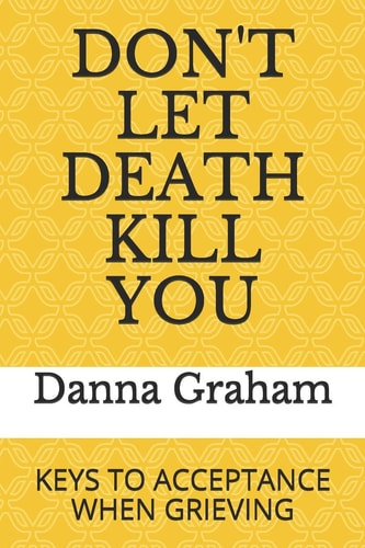 Don't Let Death Kill You Keys To Acceptance When Grieving