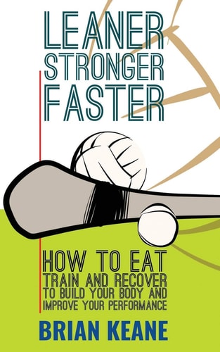 Leaner, Stronger, Faster How To Eat, Train And Recover To Build Your Body And Improve Your Performance