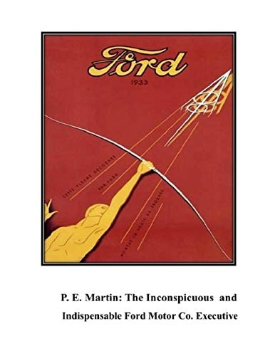 P.E. Martin, Inconspicuous and Indispensable Ford Motor Co. Executive The Origins of the Automotive Industry Volume 2