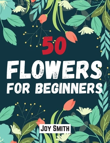 50 Flowers for Beginners An Adult Coloring Book Featuring 50 Beautifully Drawn Flowers to Color Large Print Coloring Pages