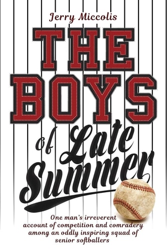 The Boys of Late Summer One Man's Irreverent Account of Competition and Comradery Among an Oddly Inspiring Squad of Senior Softballers