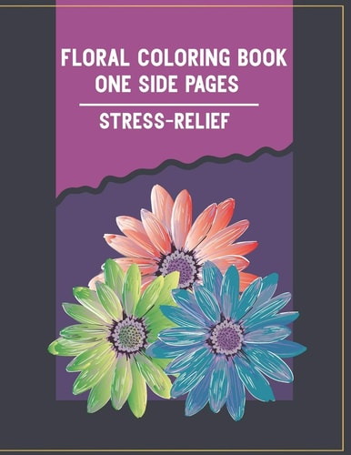 Floral Coloring Book One Side Pages Stress-Relief Amazing Floral Patterns and Flowers Happiness Designs for Relaxation and No More Boring