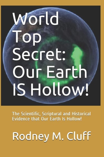 World Top Secret Our Earth IS Hollow!: The Scientific, Scriptural and Historical Evidence that Our Earth Is Hollow!