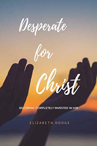 Desperate for Christ Becoming Completely Invested in Him