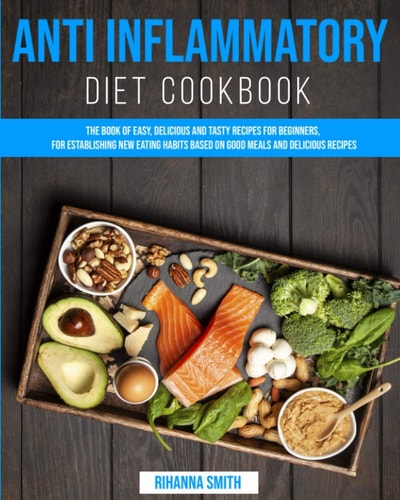 Anti Inflammatory Diet CookBook The Book of Easy, Delicious and Tasty Recipes for Beginners, for Establishing New Eating Habits Based on Good Meals and Delicious Recipes