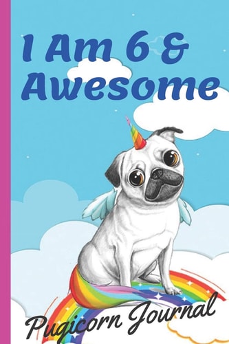 Pugicorn Journal I Am 6 & Awesome Unipug Pug Dog Puppy Unicorn with Magic Paws, Blank Lined Notebook Journal, Puppy Gifts for Girls, Gifts for Kids & Boys Girl, Cute Pug Dog Notebook, Pug Gifts for Kids, 110 Pages, 6x9, Soft Cover, Matte Finish