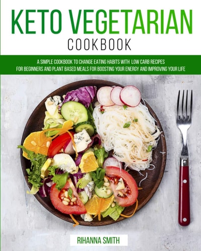 Keto Vegetarian Cookbook A Simple Cookbook to Change Eating Habits with Low Carb Recipes for Beginners and Plant Based Meals for Boosting Your Energy and Improving Your Life
