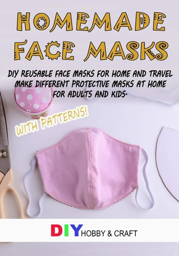 Homemade Face Masks Do It Yourself Reusable Face Protector For Home And Travel. Making Different Types Of Protective Device At Home, For Adults And Kids. Step By Step Guide With Patterns.