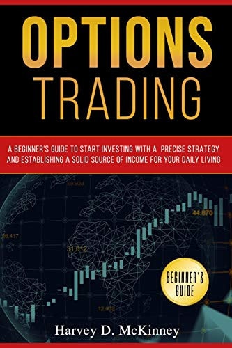 Options Trading A Beginner's Guide to Start Investing with a Precise Strategy and Establishing a Solid Source of Income for Your Daily Living