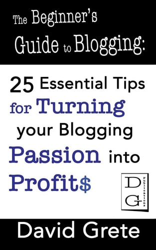 The Beginner's Guide to Blogging 25 Essential Tips For Turning Your Blogging Passion Into Profits
