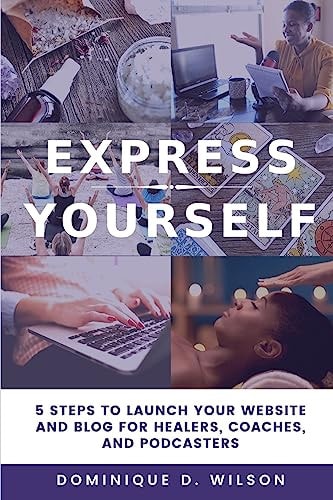 Express Yourself 5 Steps to Launch Your Website and Blog for Healers, Coaches, and Podcasters