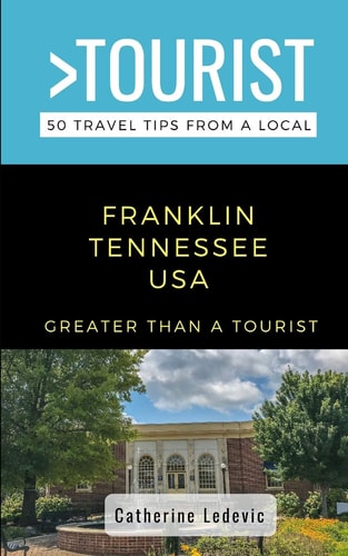 Greater Than a Tourist- Franklin Tennessee USA 50 Travel Tips from a Local